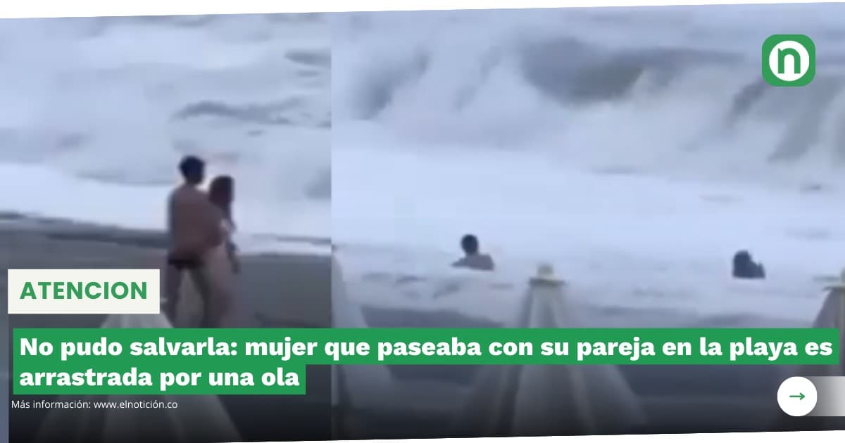 No Pudo Salvarla Mujer Que Paseaba Con Su Pareja En La Playa Es