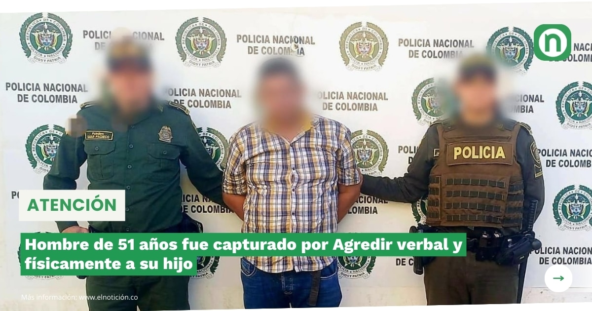 Hombre de 51 años fue capturado por Agredir verbal y físicamente a su