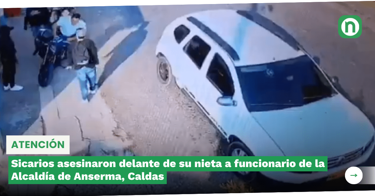 Sicarios Asesinaron Delante De Su Nieta A Funcionario De La Alcaldía De Anserma Caldas El 1752